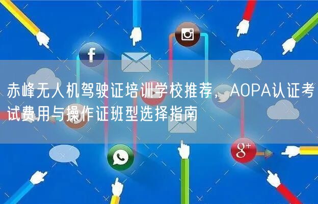 赤峰无人机驾驶证培训学校推荐,AOPA认证考试费用与操作证班型选择指南 赤峰无人机驾驶证培训学校推荐,AOPA认证考试费用与操作证班型选择指南