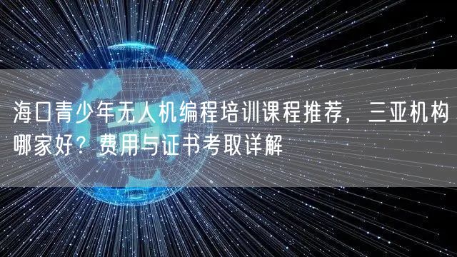 海口青少年无人机编程培训课程推荐，三亚机构哪家好？费用与证书考取详解