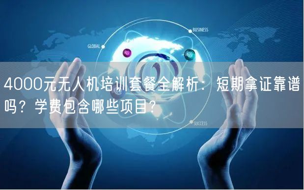 4000元无人机培训套餐全解析：短期拿证靠谱吗？学费包含哪些项目？