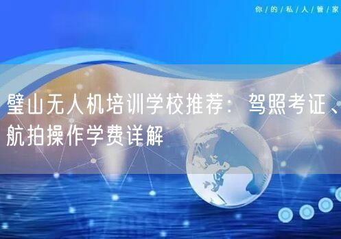 璧山无人机培训学校推荐：驾照考证、航拍操作学费详解
