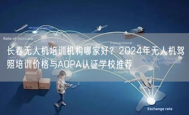 长春无人机培训机构哪家好？2024年无人机驾照培训价格与AOPA认证学校推荐