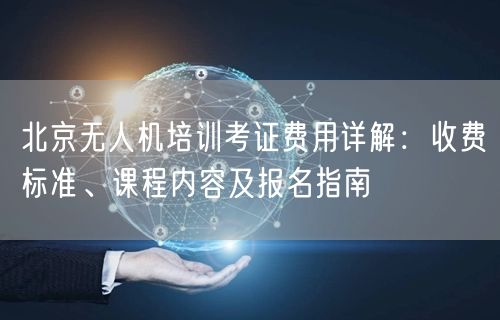 北京无人机培训考证费用详解:收费标准、课程内容及报名指南 北京无人机培训考证费用详解:收费标准、课程内容及报名指南