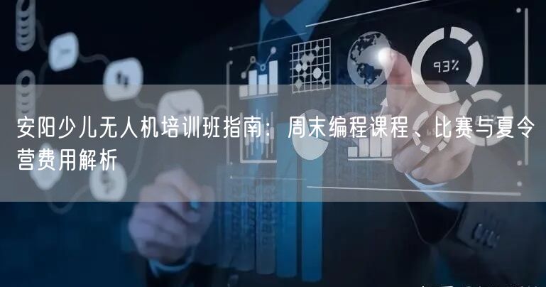 安阳少儿无人机培训班指南：周末编程课程、比赛与夏令营费用解析