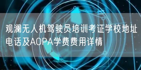 观澜无人机驾驶员培训考证学校地址电话及AOPA学费费用详情