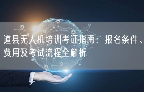 道县无人机培训考证指南：报名条件、费用及考试流程全解析