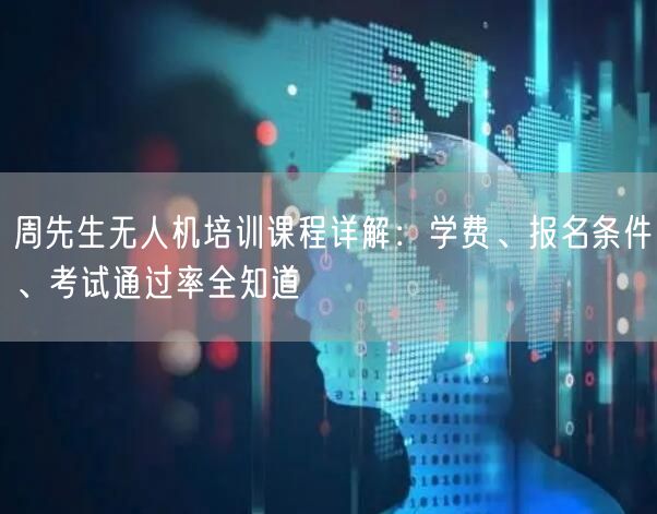 周先生无人机培训课程详解:学费、报名条件、考试通过率全知道 周先生无人机培训课程详解:学费、报名条件、考试通过率全知道