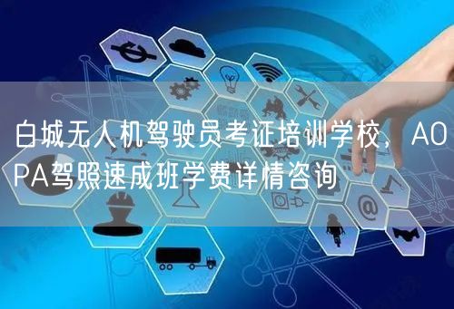 白城无人机驾驶员考证培训学校,AOPA驾照速成班学费详情咨询