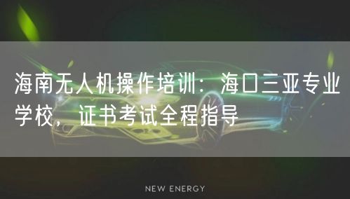 海南无人机操作培训:海口三亚专业学校,证书考试全程指导