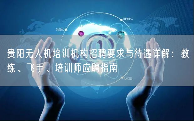 贵阳无人机培训机构招聘要求与待遇详解：教练、飞手、培训师应聘指南
