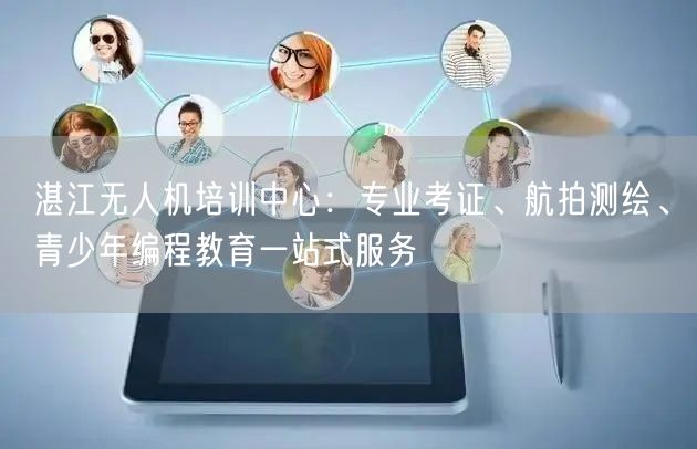 湛江无人机培训中心：专业考证、航拍测绘、青少年编程教育一站式服务