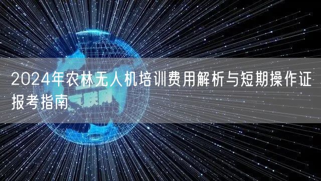 2024年农林无人机培训费用解析与短期操作证报考指南 2024年农林无人机培训费用解析与短期操作证报考指南