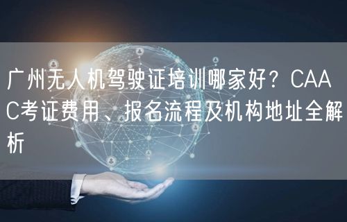 广州无人机驾驶证培训哪家好？CAAC考证费用、报名流程及机构地址全解析
