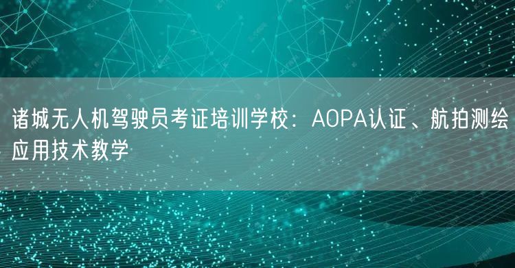 诸城无人机驾驶员考证培训学校：AOPA认证、航拍测绘应用技术教学