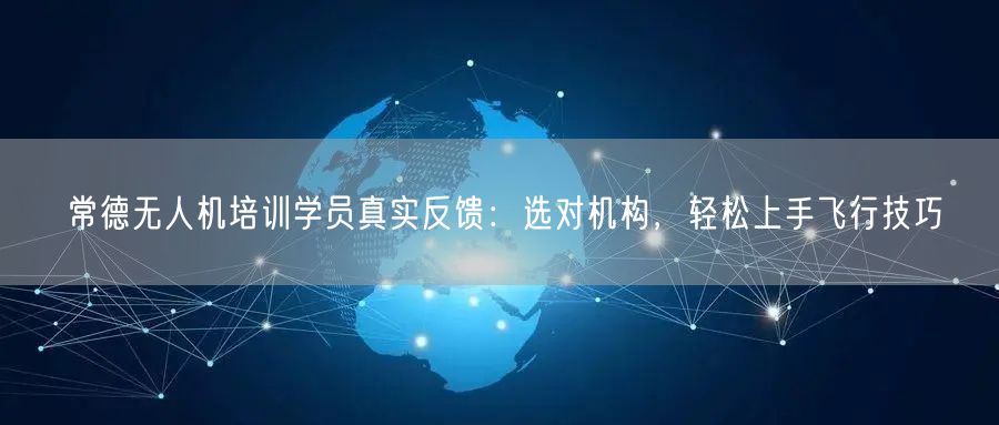 常德无人机培训学员真实反馈：选对机构，轻松上手飞行技巧