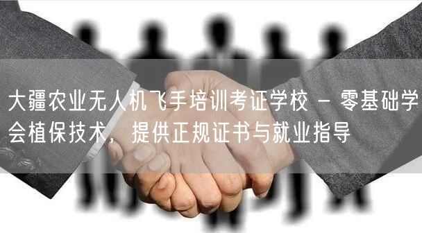 大疆农业无人机飞手培训考证学校 - 零基础学会植保技术,提供正规证书与就业指导 大疆农业无人机飞手培训考证学校 - 零基础学会植保技术,提供正规证书与就业指导