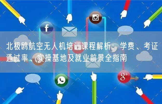 北极鸥航空无人机培训课程解析：学费、考证通过率、实操基地及就业前景全指南