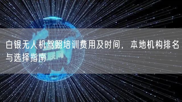 白银无人机驾照培训费用及时间,本地机构排名与选择指南