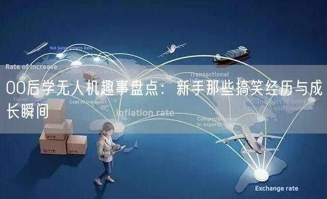00后学无人机趣事盘点：新手那些搞笑经历与成长瞬间