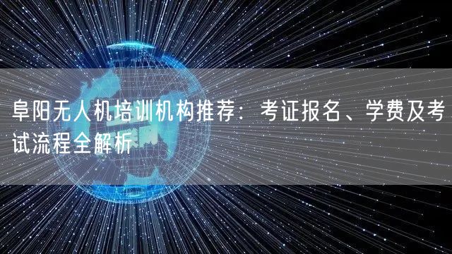 阜阳无人机培训机构推荐:考证报名、学费及考试流程全解析