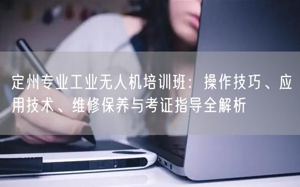 定州专业工业无人机培训班:操作技巧、应用技术、维修保养与考证指导全解析 定州专业工业无人机培训班:操作技巧、应用技术、维修保养与考证指导全解析
