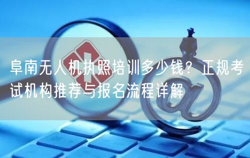 阜南无人机执照培训多少钱？正规考试机构推荐与报名流程详解