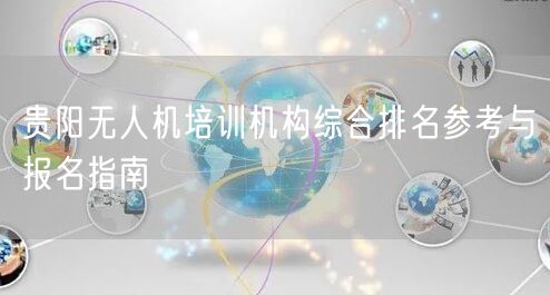 贵阳无人机培训机构综合排名参考与报名指南