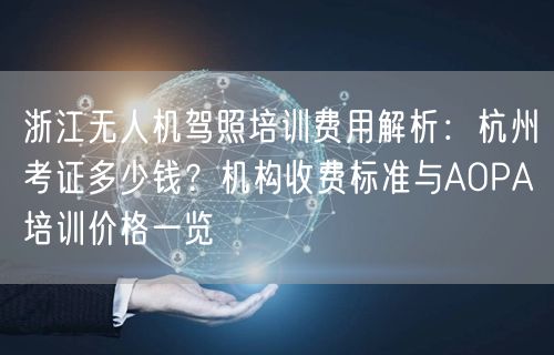 浙江无人机驾照培训费用解析:杭州考证多少钱?机构收费标准与AOPA培训价格一览