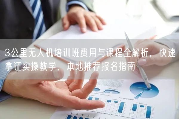3公里无人机培训班费用与课程全解析,快速拿证实操教学,本地推荐报名指南 3公里无人机培训班费用与课程全解析,快速拿证实操教学,本地推荐报名指南