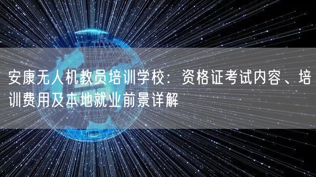 安康无人机教员培训学校：资格证考试内容、培训费用及本地就业前景详解