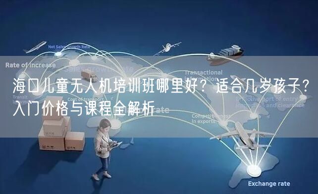 海口儿童无人机培训班哪里好？适合几岁孩子？入门价格与课程全解析