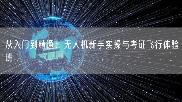 从入门到精通:无人机新手实操与考证飞行体验班 从入门到精通:无人机新手实操与考证飞行体验班