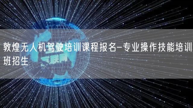 敦煌无人机驾驶培训课程报名-专业操作技能培训班招生