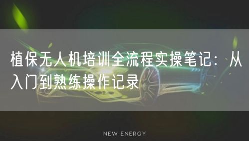 植保无人机培训全流程实操笔记:从入门到熟练操作记录