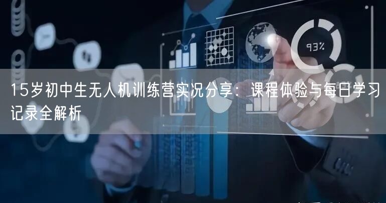 15岁初中生无人机训练营实况分享:课程体验与每日学习记录全解析