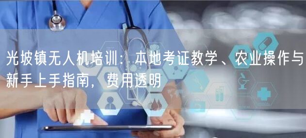 光坡镇无人机培训：本地考证教学、农业操作与新手上手指南，费用透明