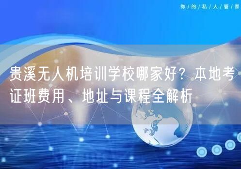贵溪无人机培训学校哪家好？本地考证班费用、地址与课程全解析
