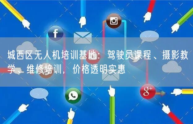 城西区无人机培训基地：驾驶员课程、摄影教学、维修培训，价格透明实惠