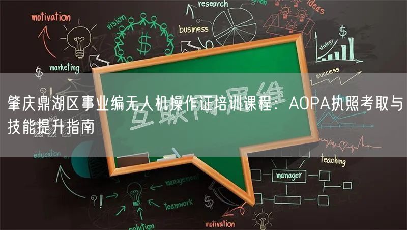 肇庆鼎湖区事业编无人机操作证培训课程:AOPA执照考取与技能提升指南
