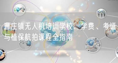 曹庄镇无人机培训学校:学费、考证与植保航拍课程全指南 曹庄镇无人机培训学校:学费、考证与植保航拍课程全指南