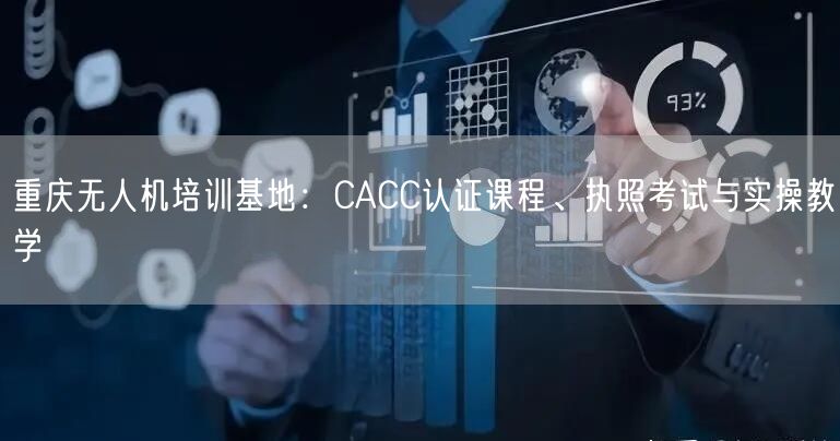 重庆无人机培训基地:CACC认证课程、执照考试与实操教学 重庆无人机培训基地:CACC认证课程、执照考试与实操教学