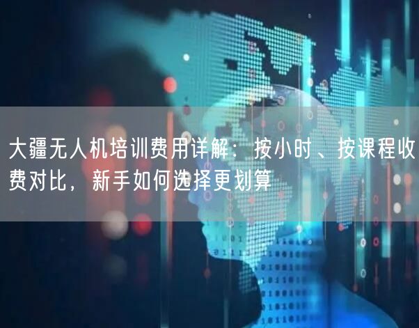 大疆无人机培训费用详解:按小时、按课程收费对比,新手如何选择更划算 大疆无人机培训费用详解:按小时、按课程收费对比,新手如何选择更划算