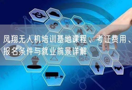 凤翔无人机培训基地课程、考证费用、报名条件与就业前景详解