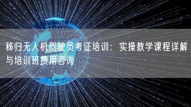 秭归无人机驾驶员考证培训：实操教学课程详解与培训班费用咨询