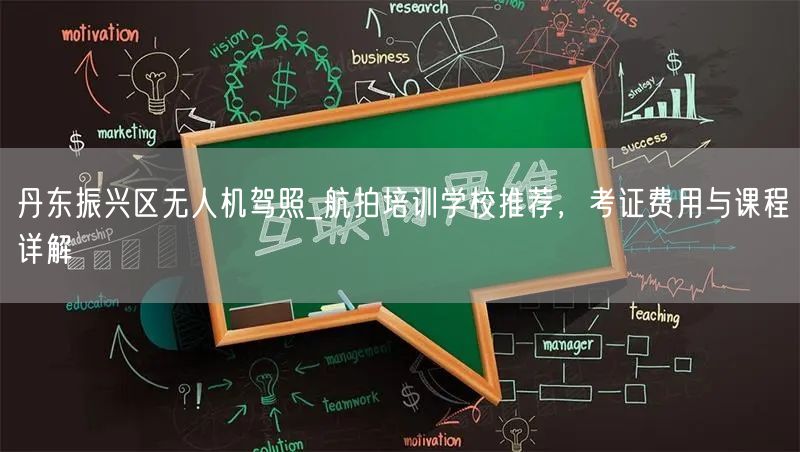 丹东振兴区无人机驾照_航拍培训学校推荐,考证费用与课程详解 丹东振兴区无人机驾照_航拍培训学校推荐,考证费用与课程详解