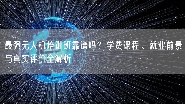 最强无人机培训班靠谱吗？学费课程、就业前景与真实评价全解析