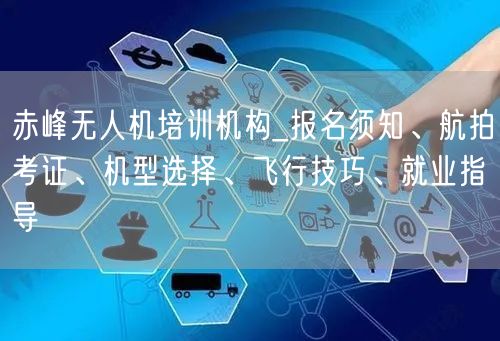 赤峰无人机培训机构_报名须知、航拍考证、机型选择、飞行技巧、就业指导 赤峰无人机培训机构_报名须知、航拍考证、机型选择、飞行技巧、就业指导