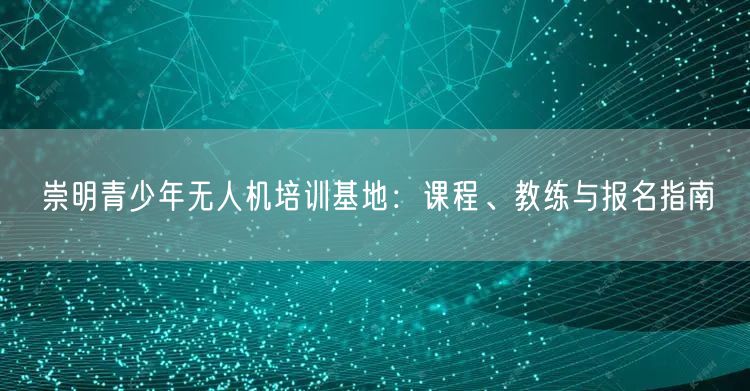 崇明青少年无人机培训基地：课程、教练与报名指南