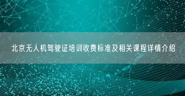 北京无人机驾驶证培训收费标准及相关课程详情介绍 北京无人机驾驶证培训收费标准及相关课程详情介绍