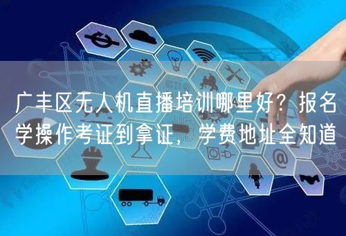 广丰区无人机直播培训哪里好？报名学操作考证到拿证，学费地址全知道