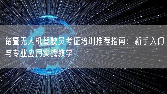 诸暨无人机驾驶员考证培训推荐指南：新手入门与专业应用实战教学